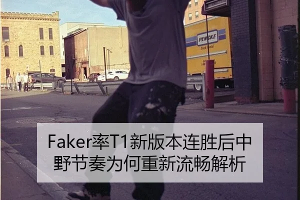 Faker率T1新版本连胜后中野节奏为何重新流畅解析